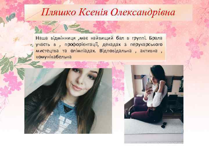 Пляшко Ксенія Олександрівна Наша відмінниця , має найвищий бал в группі. Брала участь в