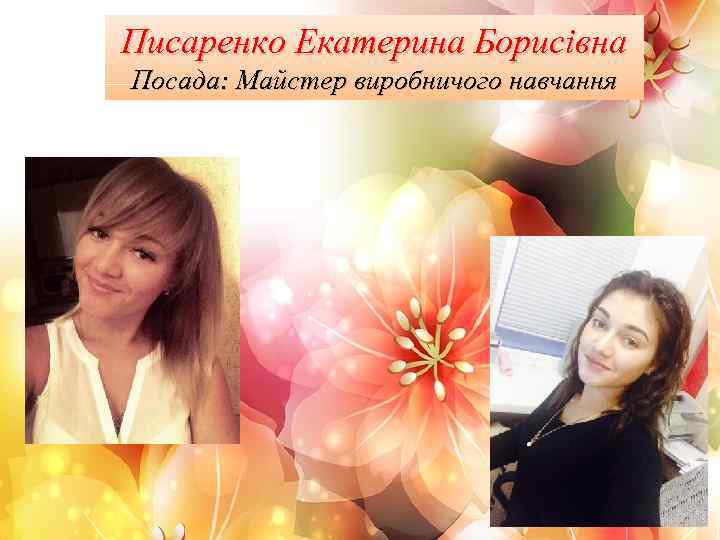 Писаренко Екатерина Борисівна Посада: Майстер виробничого навчання 