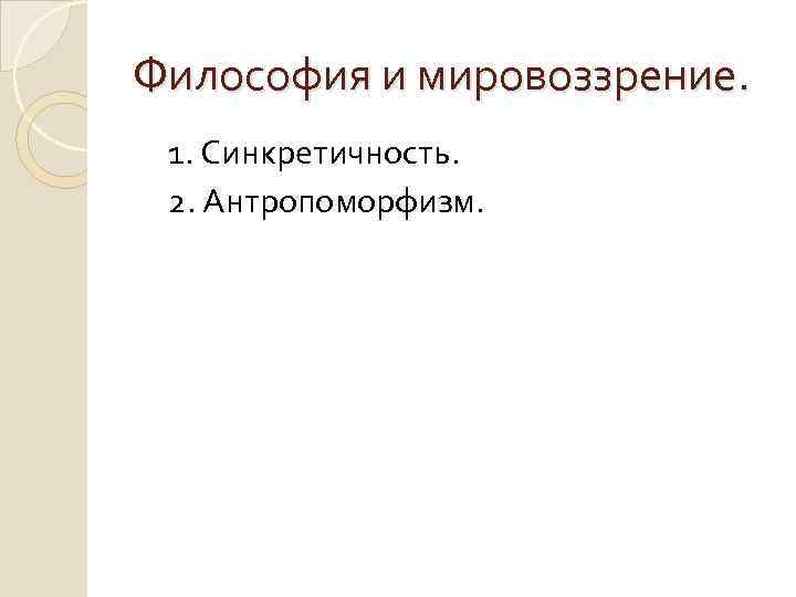 Философия и мировоззрение. 1. Синкретичность. 2. Антропоморфизм. 