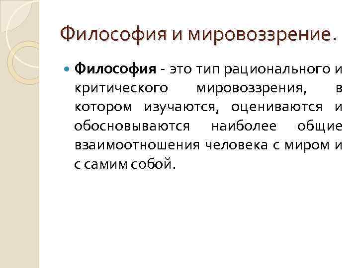 Философия и мировоззрение. Философия - это тип рационального и критического мировоззрения, в котором изучаются,