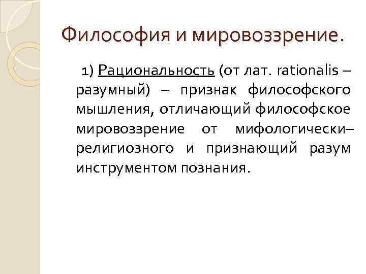 Философия и мировоззрение. 1) Рациональность (от лат. rationalis – разумный) – признак философского мышления,