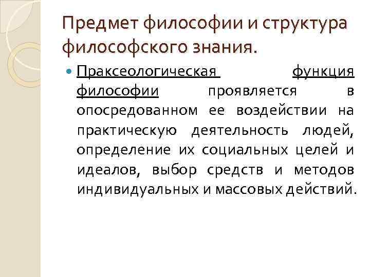 Предмет философии и структура философского знания. Праксеологическая функция философии проявляется в опосредованном ее воздействии