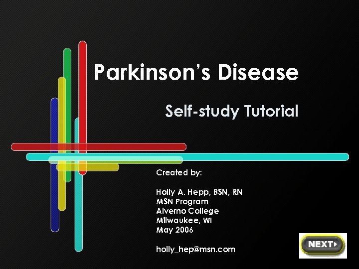 Parkinson’s Disease Self-study Tutorial Created by: Holly A. Hepp, BSN, RN MSN Program Alverno