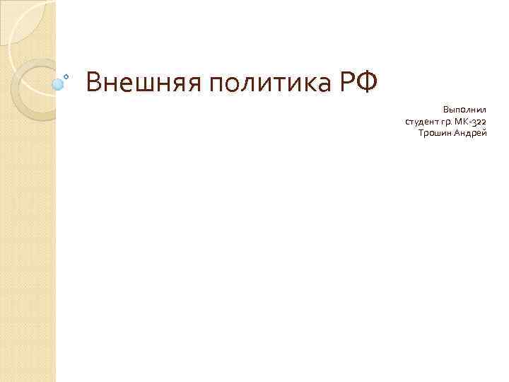 Внешняя политика РФ Выполнил студент гр. МК-322 Трошин Андрей 