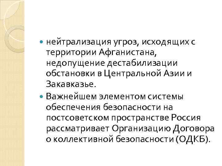 нейтрализация угроз, исходящих с территории Афганистана, недопущение дестабилизации обстановки в Центральной Азии и Закавказье.