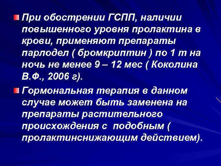 При обострении ГСПП, наличии повышенного уровня пролактина в крови, применяют препараты парлодел ( бромкриптин