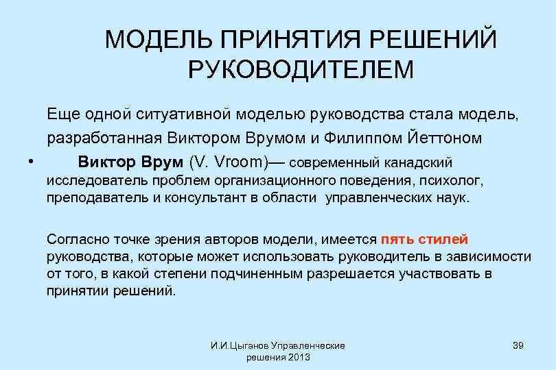 МОДЕЛЬ ПРИНЯТИЯ РЕШЕНИЙ РУКОВОДИТЕЛЕМ Еще одной ситуативной моделью руководства стала модель, разработанная Виктором Врумом