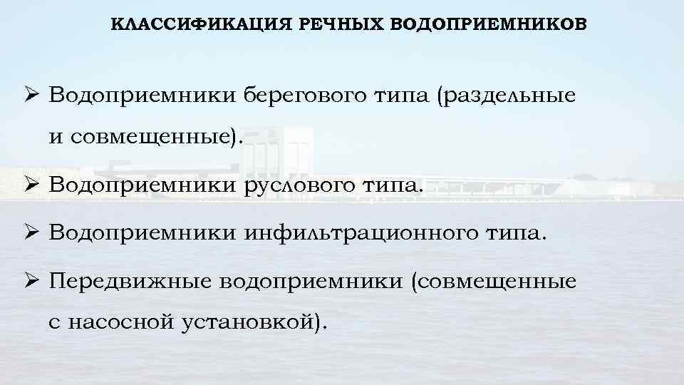 КЛАССИФИКАЦИЯ РЕЧНЫХ ВОДОПРИЕМНИКОВ Ø Водоприемники берегового типа (раздельные и совмещенные). Ø Водоприемники руслового типа.