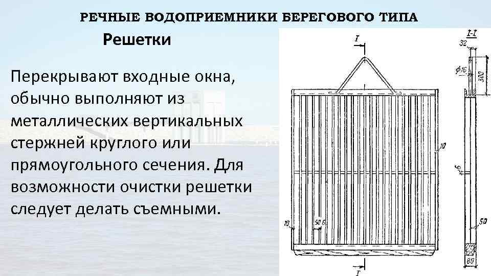 РЕЧНЫЕ ВОДОПРИЕМНИКИ БЕРЕГОВОГО ТИПА Решетки Перекрывают входные окна, обычно выполняют из металлических вертикальных стержней