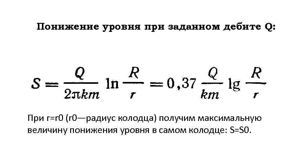 Понижение уровня при заданном дебите Q: При r=r 0 (r 0—радиус колодца) получим максимальную