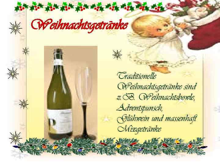 Weihnachtsgetränke Traditionelle Weihnachtsgetränke sind z. B. Weihnachtsbowle, Adventspunsch, Glühwein und massenhaft Mixgetränke 