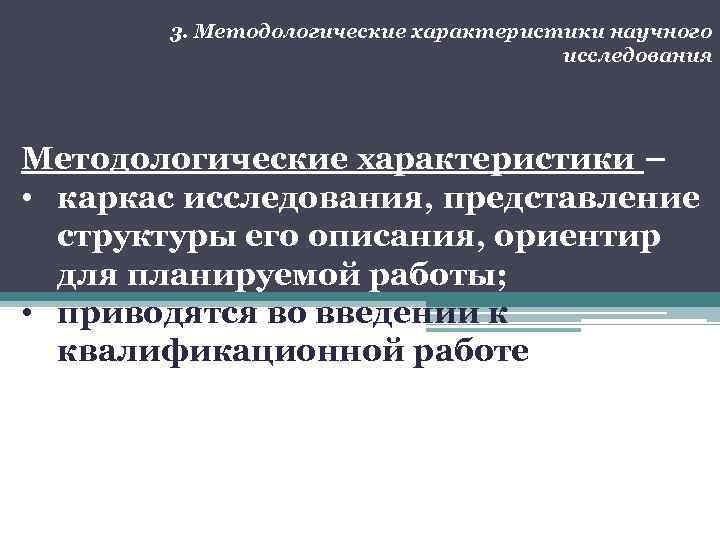 3. Методологические характеристики научного исследования Методологические характеристики – • каркас исследования, представление структуры его