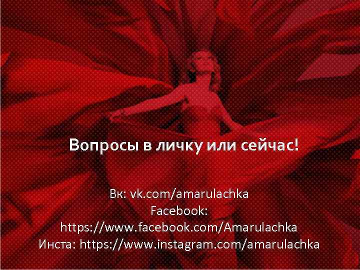 Вопросы в личку или сейчас! Вк: vk. com/amarulachka Facebook: https: //www. facebook. com/Amarulachka Инста: