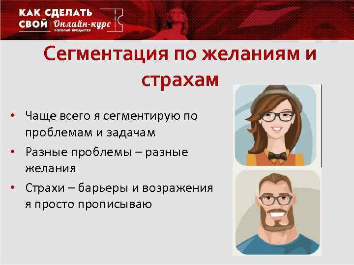 Сегментация по желаниям и страхам • Чаще всего я сегментирую по проблемам и задачам
