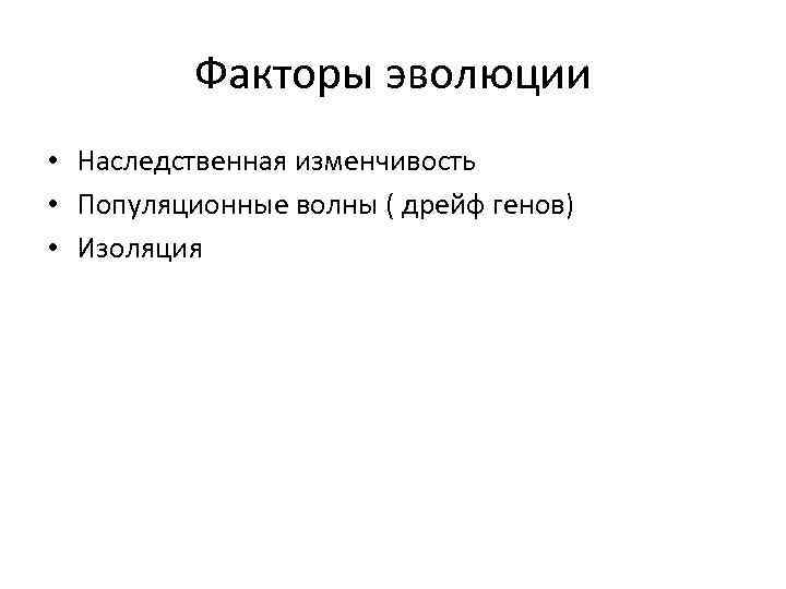 Факторы эволюции • Наследственная изменчивость • Популяционные волны ( дрейф генов) • Изоляция 