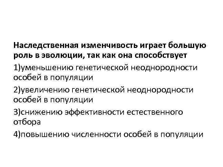 Наследственная изменчивость играет большую роль в эволюции, так как она способствует 1)уменьшению генетической неоднородности