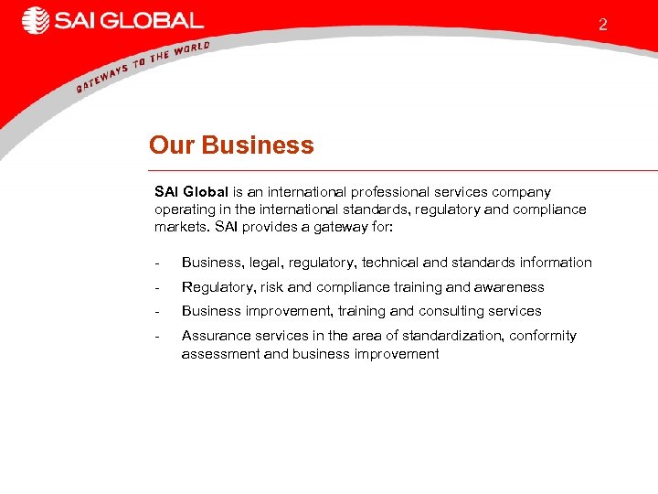 2 Our Business SAI Global is an international professional services company operating in the