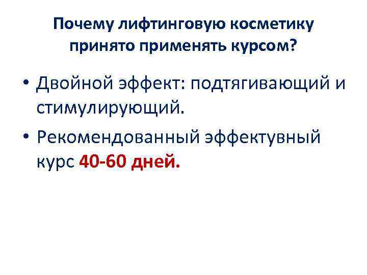 Почему лифтинговую косметику принято применять курсом? • Двойной эффект: подтягивающий и стимулирующий. • Рекомендованный