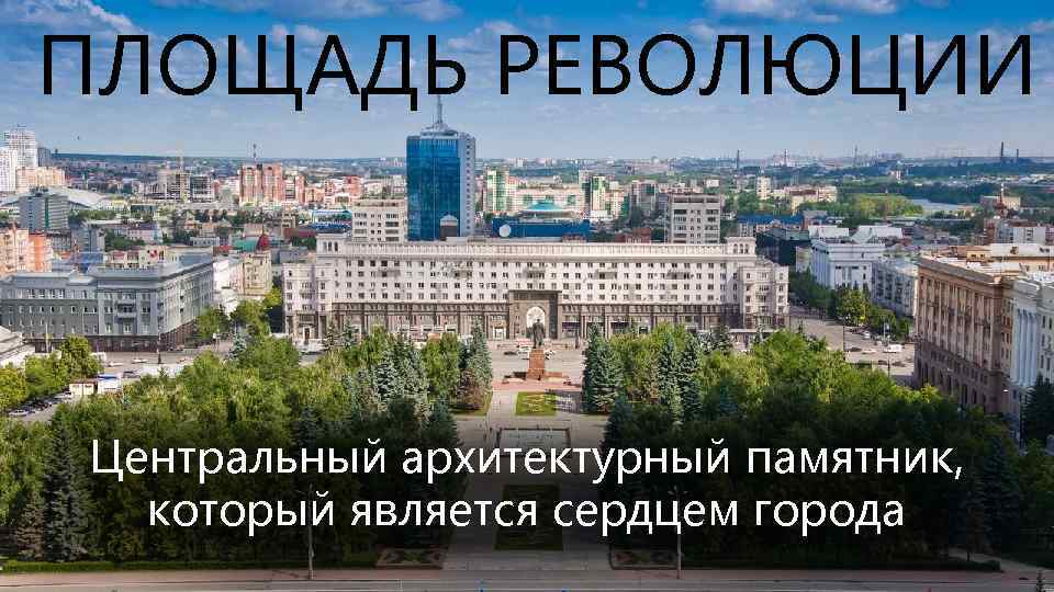 ПЛОЩАДЬ РЕВОЛЮЦИИ Центральный архитектурный памятник, который является сердцем города 