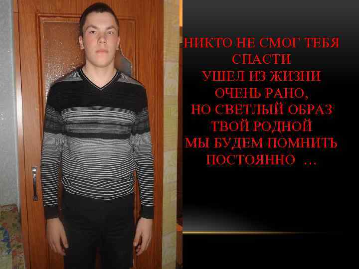 НИКТО НЕ СМОГ ТЕБЯ СПАСТИ УШЕЛ ИЗ ЖИЗНИ ОЧЕНЬ РАНО, НО СВЕТЛЫЙ ОБРАЗ ТВОЙ