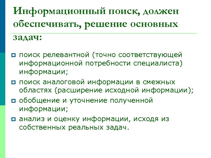 Информационный поиск, должен обеспечивать, решение основных задач: p p поиск релевантной (точно соответствующей информационной
