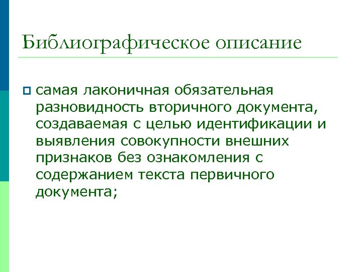 Библиографическое описание p самая лаконичная обязательная разновидность вторичного документа, создаваемая с целью идентификации и