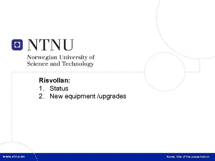 1 Risvollan: 1. Status 2. New equipment /upgrades Name, title of the presentation 