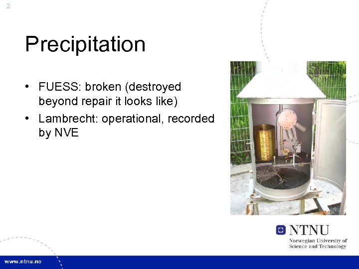 2 Precipitation • FUESS: broken (destroyed beyond repair it looks like) • Lambrecht: operational,