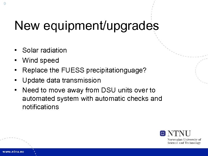 9 New equipment/upgrades • • • Solar radiation Wind speed Replace the FUESS precipitationguage?