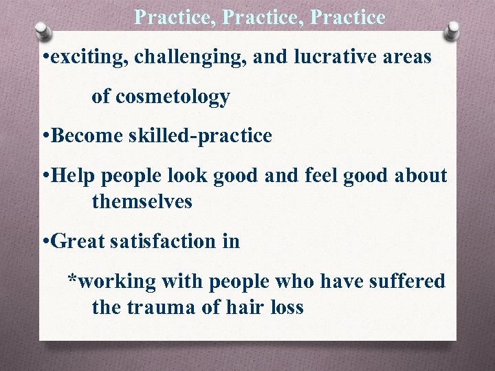 Practice, Practice • exciting, challenging, and lucrative areas of cosmetology • Become skilled-practice •