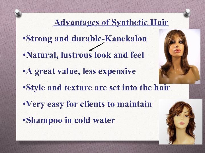 Advantages of Synthetic Hair • Strong and durable-Kanekalon • Natural, lustrous look and feel