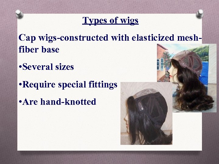 Types of wigs Cap wigs-constructed with elasticized meshfiber base • Several sizes • Require
