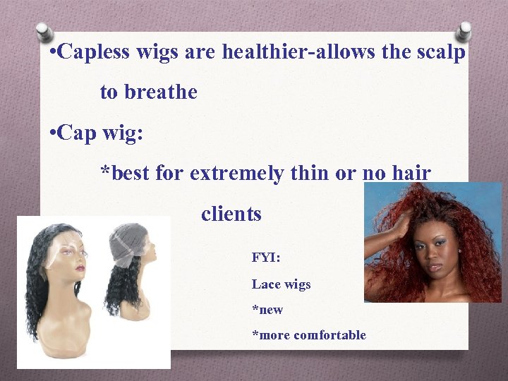  • Capless wigs are healthier-allows the scalp to breathe • Cap wig: *best