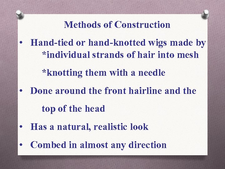 Methods of Construction • Hand-tied or hand-knotted wigs made by *individual strands of hair