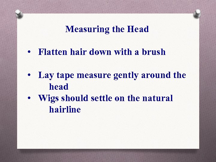 Measuring the Head • Flatten hair down with a brush • Lay tape measure