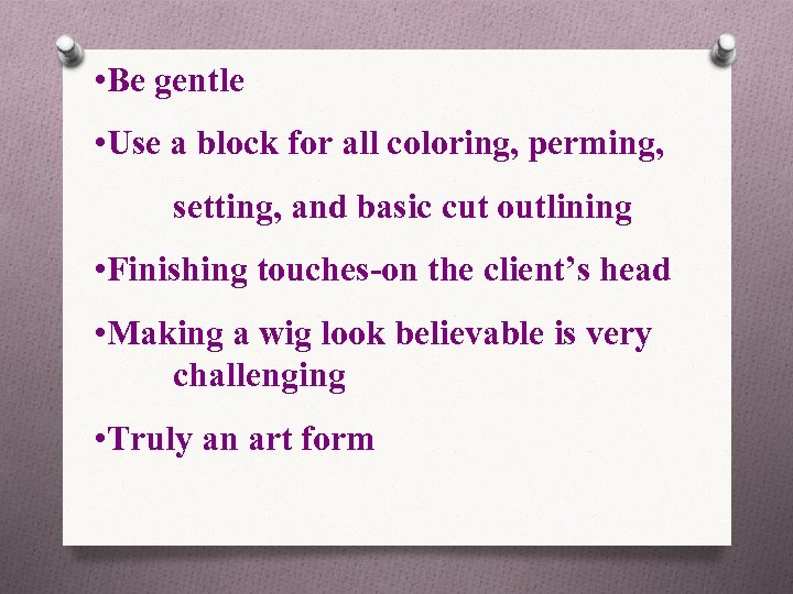  • Be gentle • Use a block for all coloring, perming, setting, and
