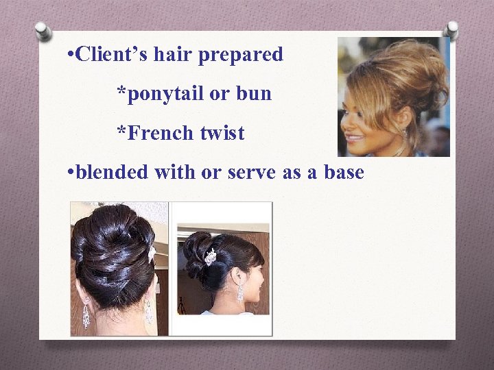  • Client’s hair prepared *ponytail or bun *French twist • blended with or