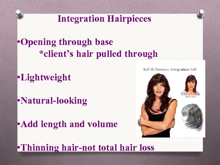 Integration Hairpieces • Opening through base *client’s hair pulled through • Lightweight • Natural-looking