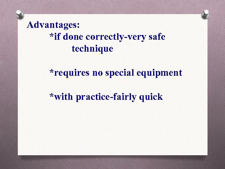 Advantages: *if done correctly-very safe technique *requires no special equipment *with practice-fairly quick 