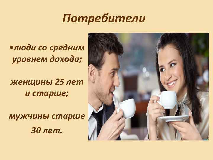 Потребители • люди со средним уровнем дохода; женщины 25 лет и старше; мужчины старше