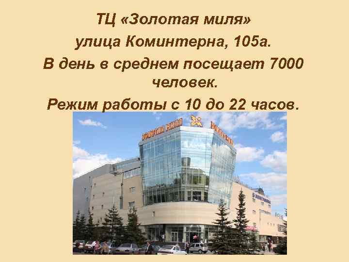 ТЦ «Золотая миля» улица Коминтерна, 105 а. В день в среднем посещает 7000 человек.
