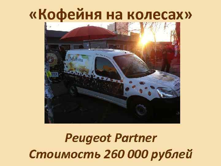  «Кофейня на колесах» Peugeot Partner Стоимость 260 000 рублей 