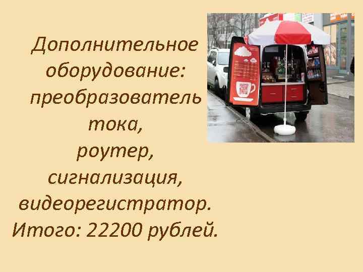 Дополнительное оборудование: преобразователь тока, роутер, сигнализация, видеорегистратор. Итого: 22200 рублей. 