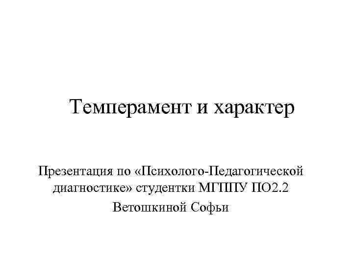 Темперамент и характер Презентация по «Психолого-Педагогической диагностике» студентки МГППУ ПО 2. 2 Ветошкиной Софьи