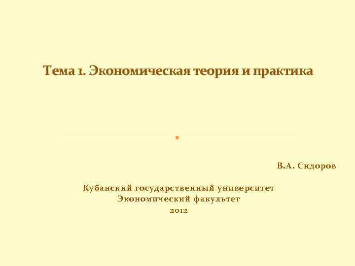 Тема 1. Экономическая теория и практика В. А. Сидоров Кубанский государственный университет Экономический факультет