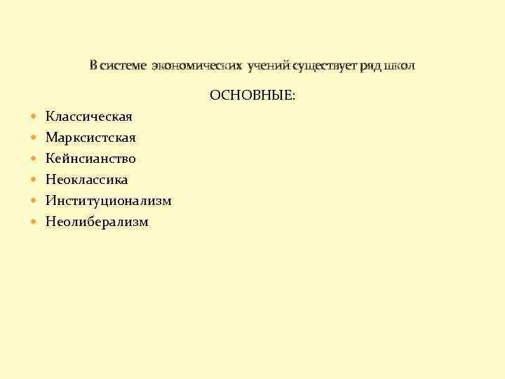 В системе экономических учений существует ряд школ ОСНОВНЫЕ: Классическая Марксистская Кейнсианство Неоклассика Институционализм Неолиберализм