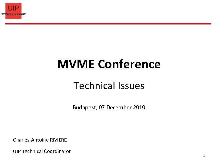 MVME Conference Technical Issues Budapest, 07 December 2010 Charles-Antoine RIVIERE UIP Technical Coordinator 1