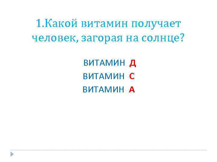 1. Какой витамин получает человек, загорая на солнце? ВИТАМИН Д ВИТАМИН С ВИТАМИН А