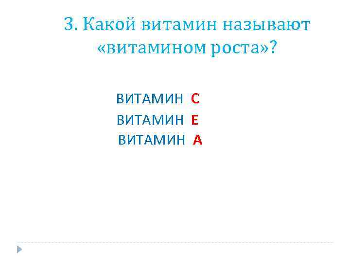 3. Какой витамин называют «витамином роста» ? ВИТАМИН С ВИТАМИН Е ВИТАМИН А 