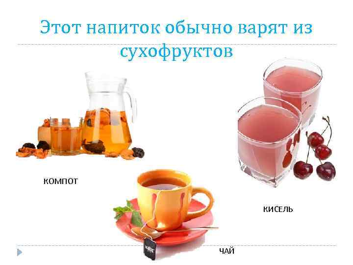 Этот напиток обычно варят из сухофруктов КОМПОТ КИСЕЛЬ ЧАЙ 